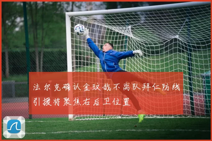 法尔克确认金玟哉不离队拜仁防线引援将聚焦右后卫位置