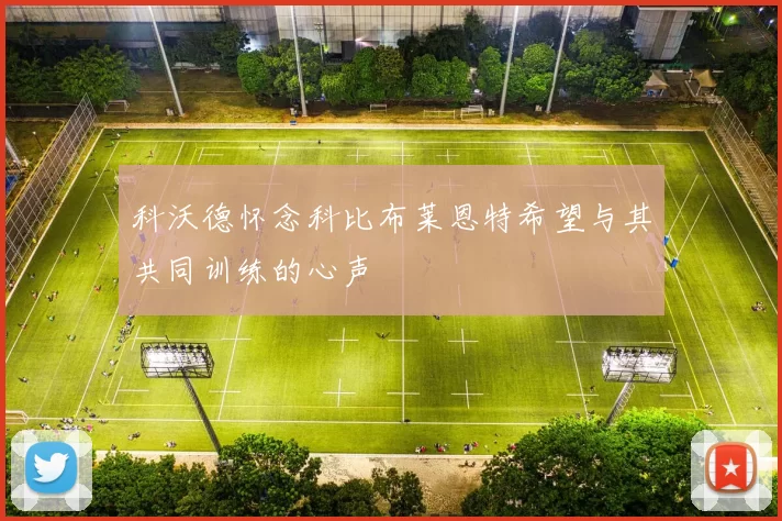 科沃德怀念科比布莱恩特希望与其共同训练的心声