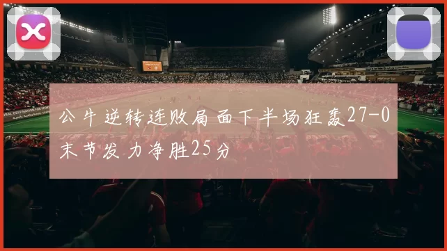 公牛逆转连败局面下半场狂轰27-0末节发力净胜25分