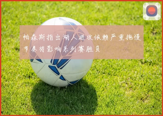 帕森斯指出湖人进攻依赖严重拖慢节奏将影响系列赛胜负