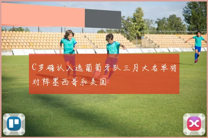 C罗确认入选葡萄牙队三月大名单将对阵墨西哥和美国