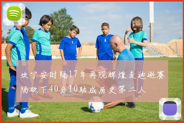 坎宁安时隔17年再现辉煌麦迪逊赛场砍下40分10助成历史第二人