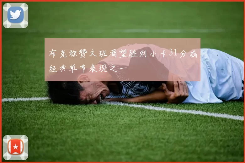 布克称赞文班渴望胜利小卡31分成经典单节表现之一