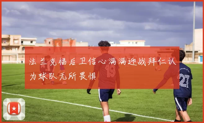 法兰克福后卫信心满满迎战拜仁认为球队无所畏惧