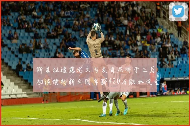 斯基拉透露尤文与麦肯尼将于三月初谈续约新合同年薪420万欧加奖金