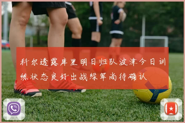 科尔透露库里明日归队波津今日训练状态良好出战绿军尚待确认