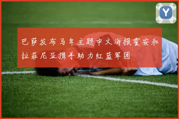 巴萨发布马年主题中文海报霍安和拉菲尼亚携手助力红蓝军团