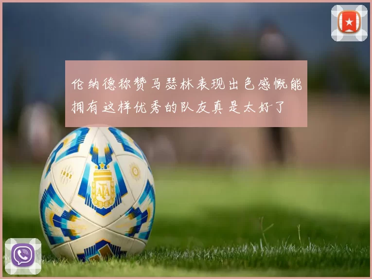伦纳德称赞马瑟林表现出色感慨能拥有这样优秀的队友真是太好了