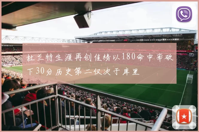 杜兰特生涯再创佳绩以180命中率砍下30分历史第二仅次于库里