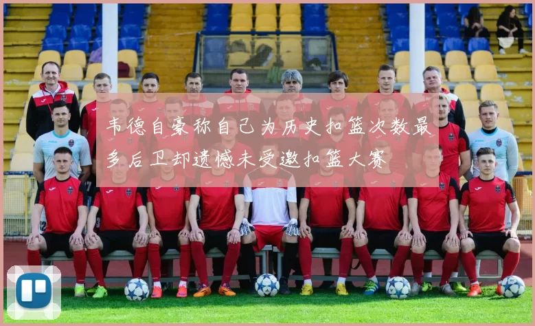 韦德自豪称自己为历史扣篮次数最多后卫却遗憾未受邀扣篮大赛