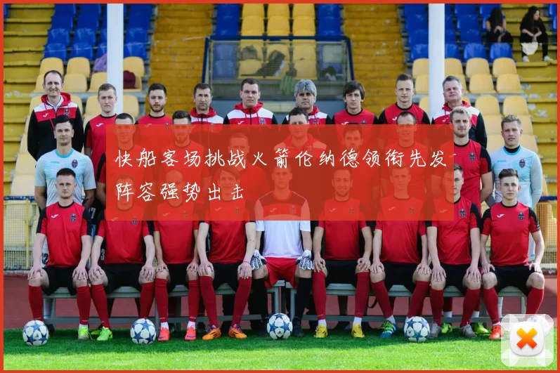 快船客场挑战火箭伦纳德领衔先发阵容强势出击
