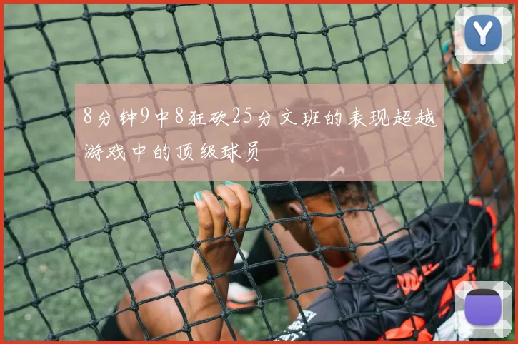 8分钟9中8狂砍25分文班的表现超越游戏中的顶级球员