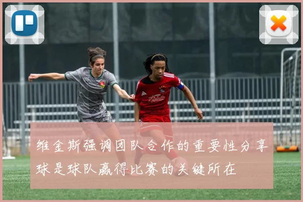 维金斯强调团队合作的重要性分享球是球队赢得比赛的关键所在