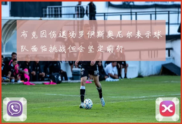 布克因伤退场罗伊斯奥尼尔表示球队面临挑战但会坚定前行