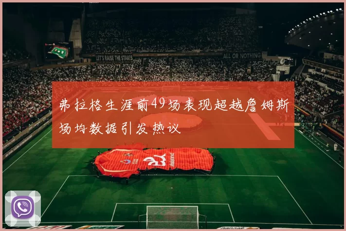 弗拉格生涯前49场表现超越詹姆斯场均数据引发热议