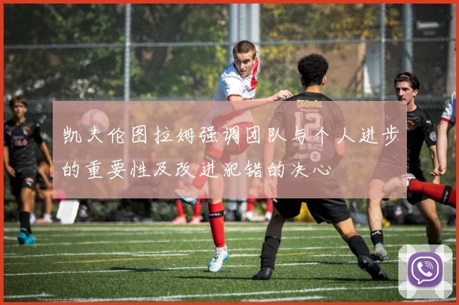 凯夫伦图拉姆强调团队与个人进步的重要性及改进犯错的决心