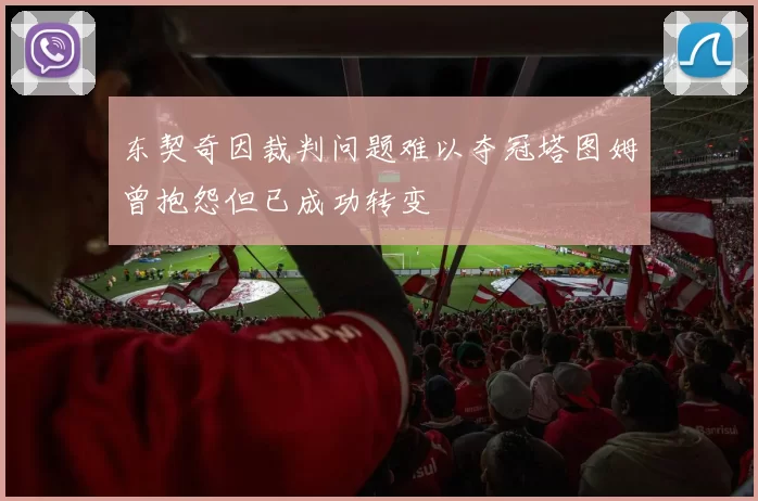 东契奇因裁判问题难以夺冠塔图姆曾抱怨但已成功转变
