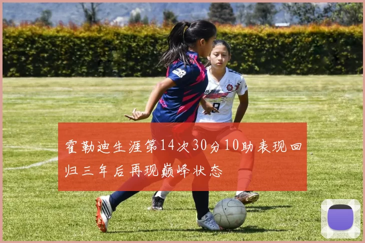 霍勒迪生涯第14次30分10助表现回归三年后再现巅峰状态