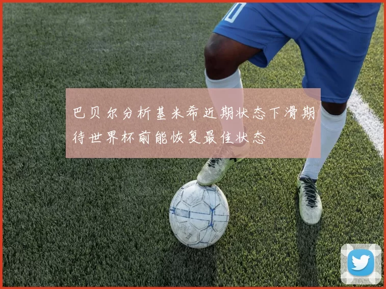 巴贝尔分析基米希近期状态下滑期待世界杯前能恢复最佳状态