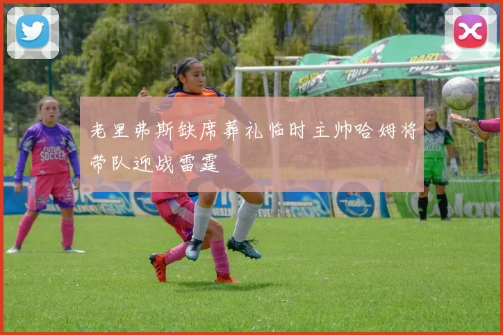 老里弗斯缺席葬礼临时主帅哈姆将带队迎战雷霆